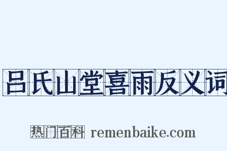 吕氏山堂喜雨反义词是什么意思的图片